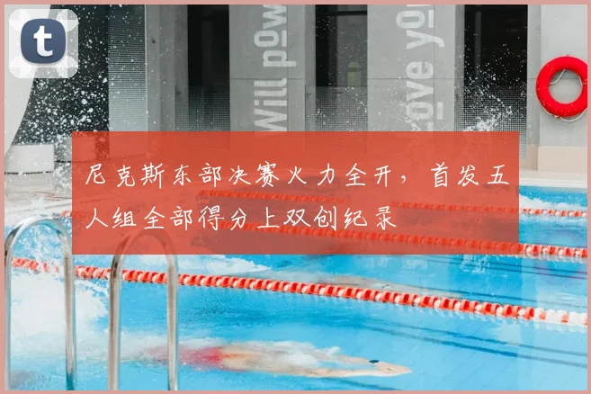 尼克斯东部决赛火力全开，首发五人组全部得分上双创纪录
