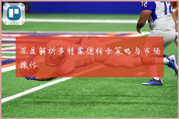 深度解析多特蒙德转会策略与市场操作
