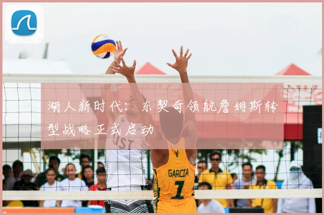 湖人新时代:东契奇领航詹姆斯转型战略正式启动