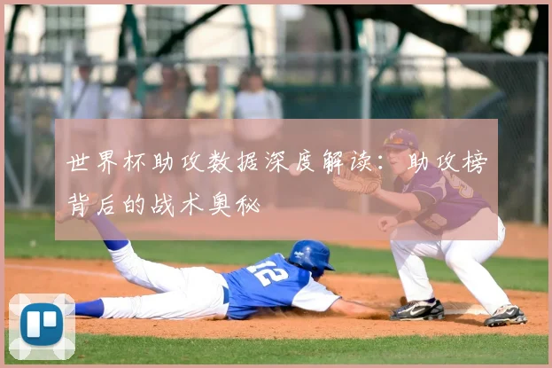 世界杯助攻数据深度解读：助攻榜背后的战术奥秘
