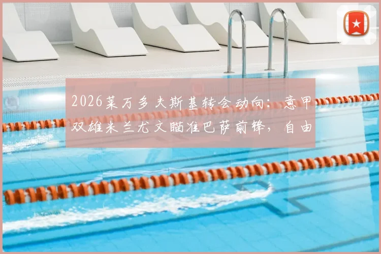 2026莱万多夫斯基转会动向：意甲双雄米兰尤文瞄准巴萨前锋，自由身离队或成关键