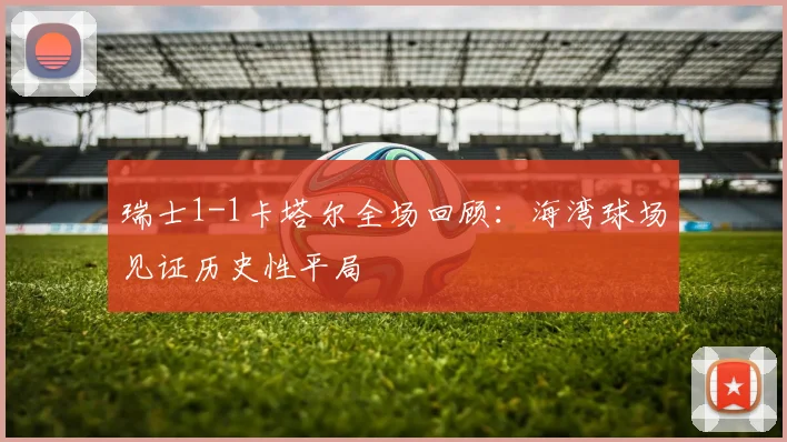 瑞士1-1卡塔尔全场回顾：海湾球场见证历史性平局