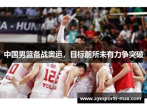 中国男篮备战奥运，目标前所未有力争突破