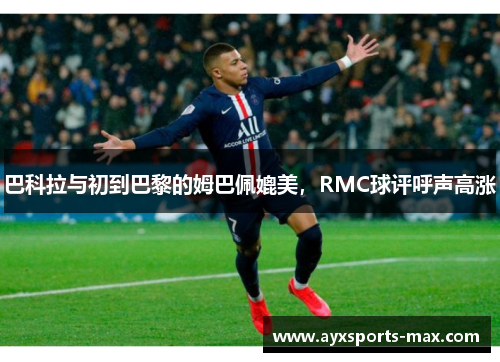 巴科拉与初到巴黎的姆巴佩媲美，RMC球评呼声高涨